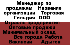Менеджер по продажам › Название организации ­ Торговая Гильдия, ООО › Отрасль предприятия ­ Оптовые продажи › Минимальный оклад ­ 90 000 - Все города Работа » Вакансии   . Адыгея респ.,Майкоп г.